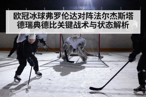欧冠冰球弗罗伦达对阵法尔杰斯塔德瑞典德比关键战术与状态解析