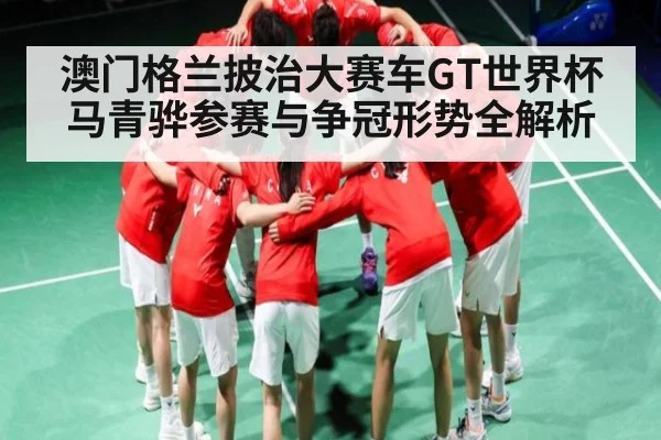 澳门格兰披治大赛车GT世界杯马青骅参赛与争冠形势全解析